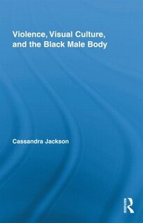 Violence, Visual Culture, and the Black Male Body