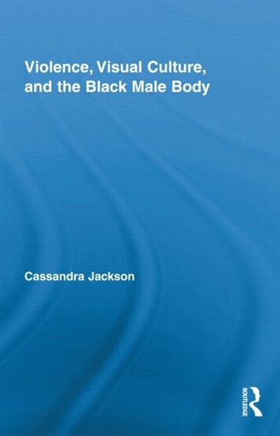 Violence, Visual Culture, and the Black Male Body