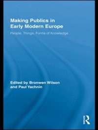 Making Publics In Early Modern Europe: People, Things, Forms Of Knowledge