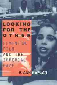 Looking for the Other: Feminism, Film and the Imperial Gaze by E. Ann Kaplan