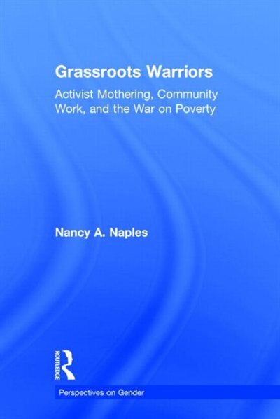 Grassroots Warriors: Activist Mothering, Community Work, and the War on Poverty