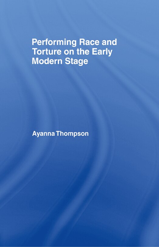 Front cover_Performing Race and Torture on the Early Modern Stage