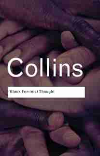 Black Feminist Thought: Knowledge, Consciousness, and the Politics of Empowerment by Patricia Hill Collins