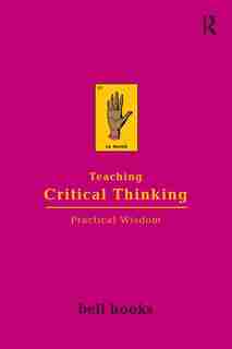 Teaching Critical Thinking: Practical Wisdom by Bell Hooks