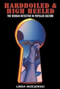 Hardboiled and High Heeled: The Woman Detective in Popular Culture