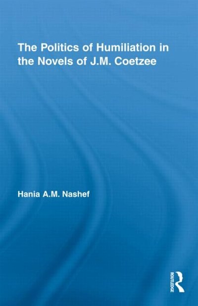 Front cover_The Politics of Humiliation in the Novels of J.M. Coetzee