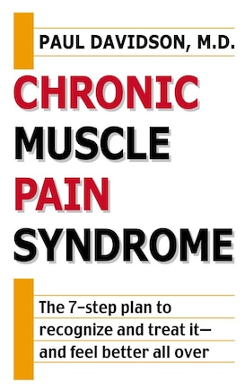 Chronic Muscle Pain Syndrome: The 7-step Plan To Recognize And Treat It--and Feel Better All Over