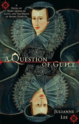 A Question Of Guilt: A Novel Of Mary, Queen Of Scots, And The Death Of Henry Darnley