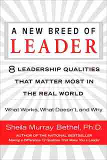 A New Breed Of Leader: 8 Leadership Qualities That Matter Most In The Real World What Works, What Doesn't, And Why by Sheila Murray Bethel