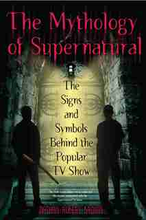 The Mythology Of Supernatural: The Signs And Symbols Behind The Popular Tv Show de Nathan Robert Brown