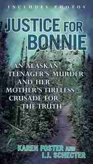 Justice For Bonnie: An Alaskan Teenager's Murder And Her Mother's Tireless Crusade For The Truth by Karen Foster