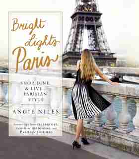 Bright Lights Paris: Shop, Dine & Live...parisian Style by Angie Niles