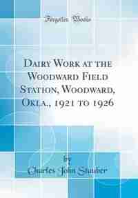 Dairy Work at the Woodward Field Station, Woodward, Okla., 1921 to 1926 (Classic Reprint) by Charles John Stauber