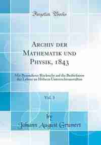 Archiv der Mathematik und Physik, 1843, Vol. 3: Mit Besonderer Rücksicht auf die Bedürfnisse der Lehrer an Höhern Unterrichtsanstalten (Classic Rep by Johann August Grunert