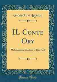 IL Conte Ory: Melodramma Giocoso in Due Atti (Classic Reprint) by Gioacchino Rossini