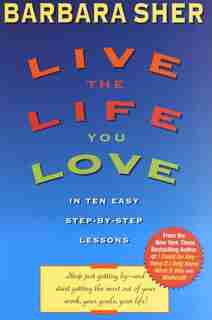 Live The Life You Love: In Ten Easy Step-by Step Lessons by Barbara Sher