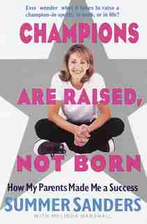 Champions Are Raised, Not Born: How My Parents Made Me a Success by Summer Sanders