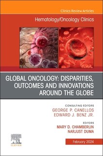 Global Oncology: Disparities, Outcomes and Innovations Around the Globe, An Issue of Hematology/Oncology Clinics of North America, 1e