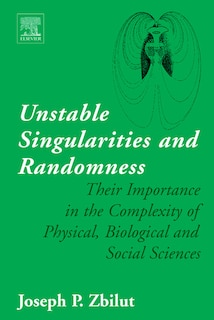 Unstable Singularities And Randomness: Their Importance In The Complexity Of Physical, Biological And Social Sciences