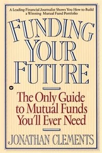 Funding Your Future: The Only Guide To Mutual Funds You'll Ever Need