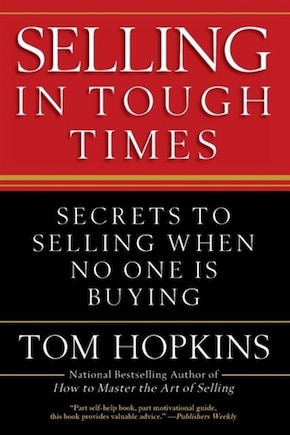 Selling In Tough Times: Secrets To Selling When No One Is Buying