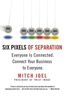 Six Pixels Of Separation: Everyone Is Connected. Connect Your Business To Everyone.