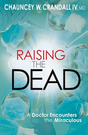 Raising the Dead: A Doctor Encounters the Miraculous