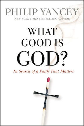 What Good Is God?: In Search Of A Faith That Matters