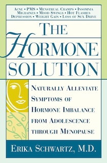 The Hormone Solution: Naturally  Alleviate  Symptoms of Hormone Imbalance from Adolescence Through Menopause