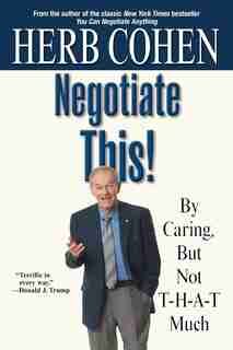 Negotiate This!: By Caring, But Not T-H-A-T Much by Herb Cohen