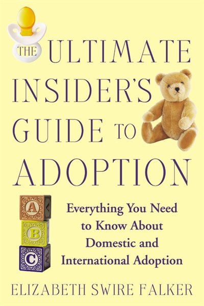 The Ultimate Insider's Guide to Adoption: Everything You Need to Know About Domestic and International Adoption