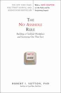 The No Asshole Rule: Building a Civilized Workplace and Surviving One That Isn't by Robert I. Sutton