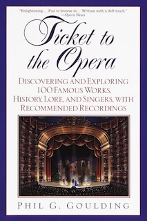 Ticket To The Opera: Discovering and Exploring 100 Famous Works, History, Lore, and Singers, with Recommended Recordings