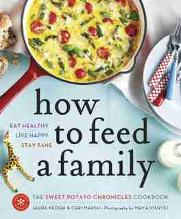 How To Feed A Family: The Sweet Potato Chronicles Cookbook by Laura Keogh