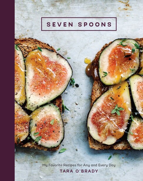 Seven Spoons: My Favorite Recipes For Any And Every Day: A Cookbook by Tara O'brady