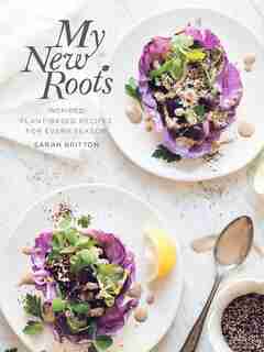 My New Roots: Inspired Plant-based Recipes For Every Season: A Cookbook by Sarah Britton