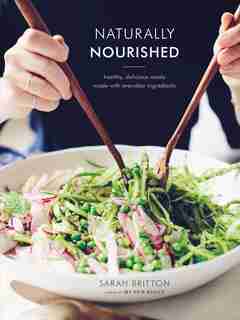 Naturally Nourished: Healthy, Delicious Meals Made With Everyday Ingredients: A Cookbook by Sarah Britton