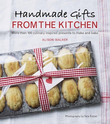 Handmade Gifts From The Kitchen: More Than 100 Culinary Inspired Presents To Make And Bake: A Baking Book