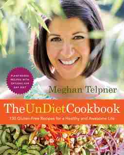 The Undiet Cookbook: 130 Gluten-free Recipes For A Healthy And Awesome Life: Plant-based Meals With Options For Any Diet: A Cookbook by Meghan Telpner