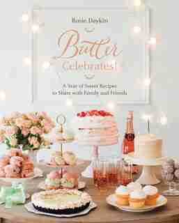 Butter Celebrates!: A Year Of Sweet Recipes To Share With Family And Friends: A Baking Book by Rosie Daykin