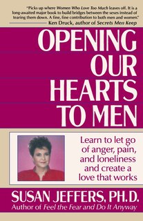 Opening Our Hearts To Men: Learn To Let Go Of Anger, Pain, And Loneliness And Create A Love That Works