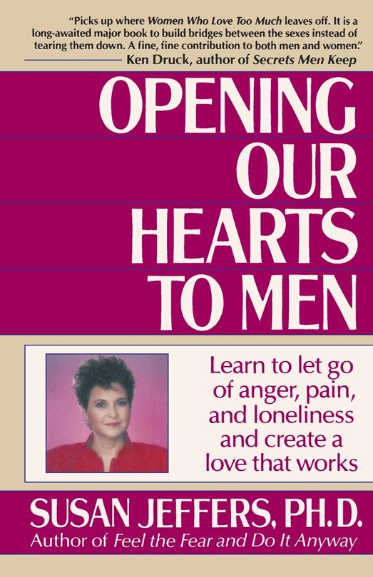 Opening Our Hearts To Men: Learn To Let Go Of Anger, Pain, And Loneliness And Create A Love That Works