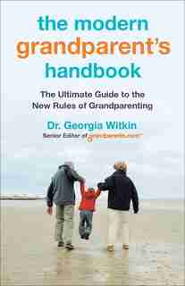 The Modern Grandparent's Handbook: The Ultimate Guide To The New Rules Of Grandparenting by Georgia Witkin