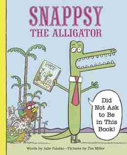 Snappsy The Alligator (did Not Ask To Be In This Book) by Julie Falatko
