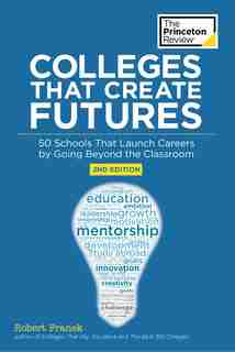 Colleges That Create Futures, 2nd Edition: 50 Schools That Launch Careers By Going Beyond The Classroom de The Princeton Review