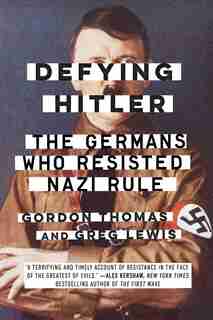 Defying Hitler: The Germans Who Resisted Nazi Rule by Gordon Thomas