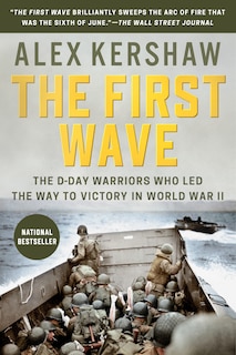 The First Wave: The D-day Warriors Who Led The Way To Victory In World War Ii