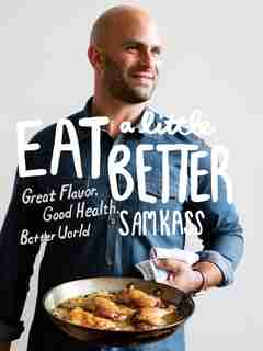 Eat A Little Better: Great Flavor, Good Health, Better World: A Cookbook by Sam Kass