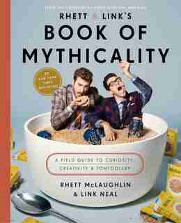 Rhett & Link's Book of Mythicality: A Field Guide to Curiosity, Creativity, and Tomfoolery by Rhett McLaughlin