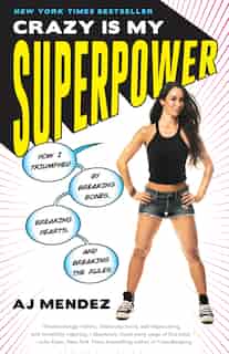 Crazy Is My Superpower: How I Triumphed By Breaking Bones, Breaking Hearts, And Breaking The Rules by A. J. Mendez